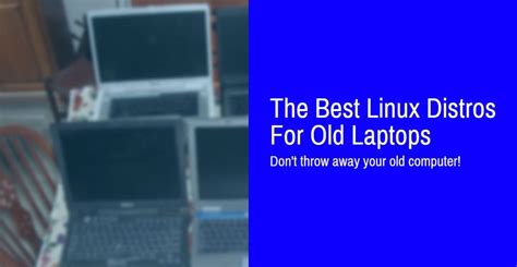 The Best Linux Distros For Old Laptops