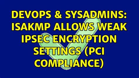 DevOps SysAdmins ISAKMP Allows Weak IPsec Encryption Settings PCI