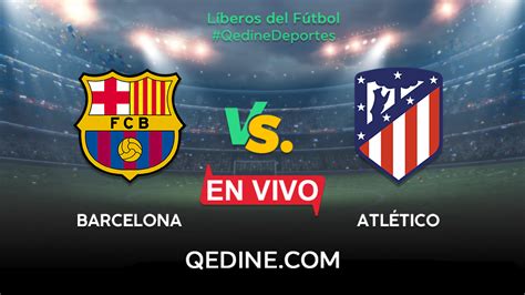 Barcelona vs Atlético de Madrid EN VIVO Horario y canales del partido