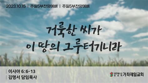 20231015 거룩한 씨가 이 땅의 그루터기니라 사 66 13 김명서 담임목사 주일5부찬양예배 인천노회