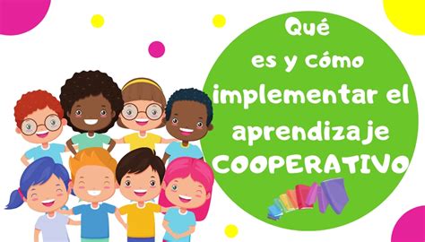 Qué Es El Aprendizaje Cooperativo Y Cómo Implementarlo