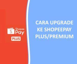 Cara Upgrade Ke Shopeepay Plus Syarat Dan Keuntungannya