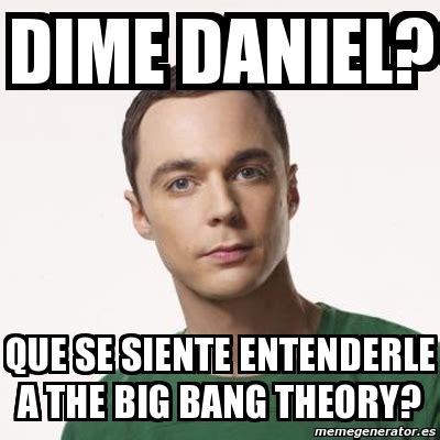 Meme Sheldon Cooper Dime Daniel Que Se Siente Entenderle A The Big