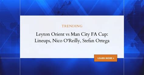 Leyton Orient vs Man City: FA Cup, Lineups, Watch Live | Nico OReilly