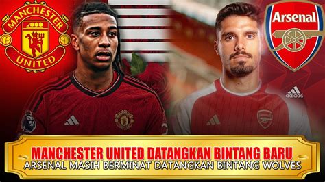 Man United Datangkan Bintang Baru Arsenal Siap Datangkan Winger