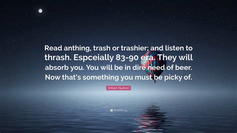 William Faulkner Quote Read Anthing Trash Or Trashier And Listen To