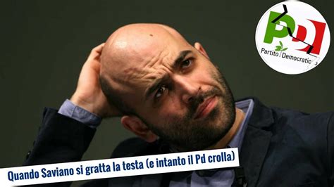 Quando Saviano Si Gratta La Testa E Intanto Il Pd Crolla Giu