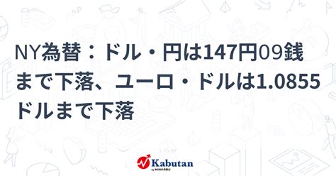 Ny為替：ドル・円は147円09銭まで下落、ユーロ・ドルは10855ドルまで下落 通貨 株探ニュース