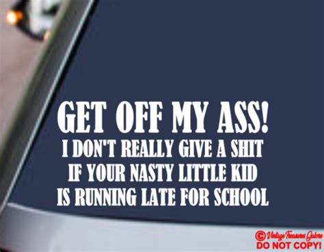 GET OFF MY ASS I DON T GIVE A SH T IF YOUR NASTY KID S LATE FOR SCHOOL Sticker EBay