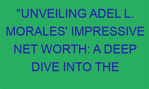 Unveiling Adel L Morales Impressive Net Worth A Deep Dive Into The