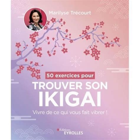 50 Exercices Pour Trouver Son Ikigai Vivre De Ce Qui Vous Fait Vibrer