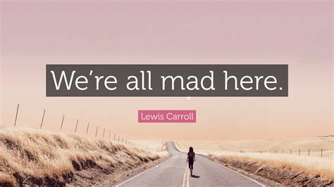 Lewis Carroll Quote Were All Mad Here