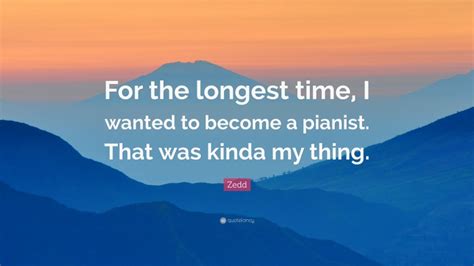 Zedd Quote For The Longest Time I Wanted To Become A Pianist That