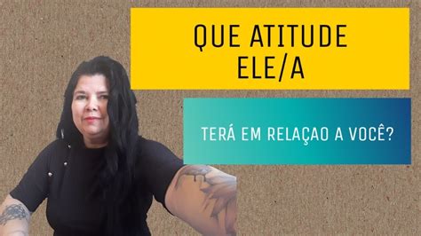 QUE ATITUDE ELE A TERÁ EM RELAÇÃO A VOCÊ YouTube