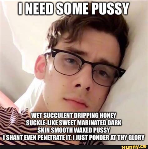 Aineed Some Pussy Wet Succulent Dripping Honey Like Sweet Marinated