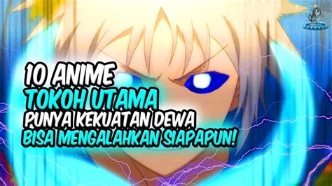 TAK TERKALAHKAN 10 Anime Dimana Tokoh Utama Punya Kekuatan Dewa Dan