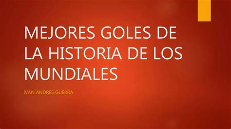 Mejores Goles De La Historia De Los Mundiales Ppt