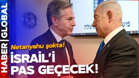 Blinken İsrail i Pas Geçecek Netanyahu Şokta Kimse Bunu Beklemiyordu