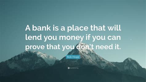 Bob Hope Quote A Bank Is A Place That Will Lend You Money If You Can