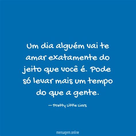 Frases De Amor E Tempo Um Dia Algu M Vai Te Amar Exatamente Do Jeito