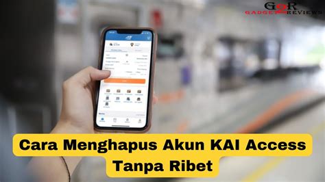 Cara Menghapus Akun KAI Access Tanpa Ribet Gadget2Reviews