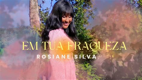 Rosiane Silva Em Tua Fraqueza Clipe Oficial YouTube