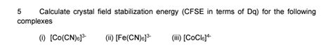 Solved 5 Calculate Crystal Field Stabilization Energy CFSE Chegg