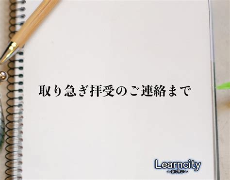 「取り急ぎ拝受のご連絡まで」とは？ビジネスメールや敬語の使い方を徹底解釈 Learncity