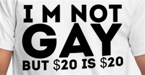 I M Not Gay But 20 Dollars Is 20 Dollars Men S T Shirt Spreadshirt