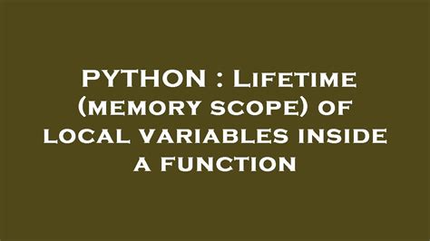 PYTHON Lifetime Memory Scope Of Local Variables Inside A Function