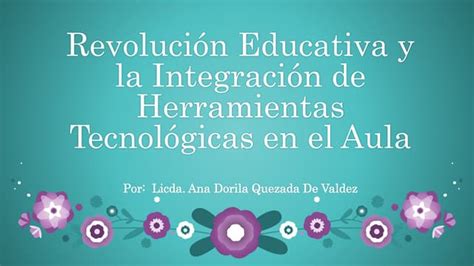 Revolución Educativa Y La Integración De Herramientas Tecnológicas Ana Ppt