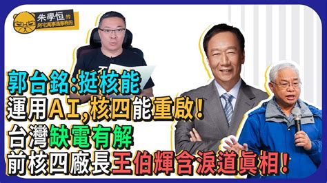 郭台銘：我支持核能，只要運用ai，核四就可以重啟！台灣缺電問題明明有解 前核四廠長王伯輝含淚道真相！ Youtube