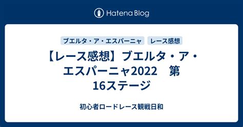 【レース感想】ブエルタ・ア・エスパーニャ2022 第16ステージ 初心者ロードレース観戦日和