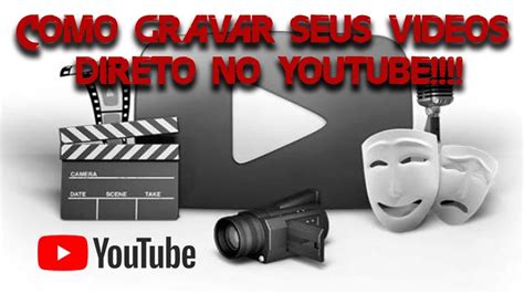 Como Gravar Seus Videos Direto No Youtube Sem Precisar Renderizar