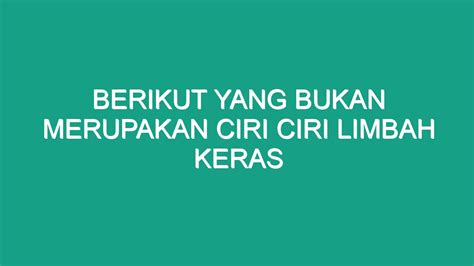 Berikut Yang Bukan Merupakan Ciri Ciri Limbah Keras Geograf