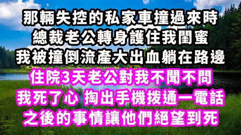 那輛失控的私家車撞過來時，總裁老公轉身護住我閨蜜，我被撞后躺在路邊，住院3天老公對我不聞不問，我死了心，掏出手機拨通一電話，之後的事情讓他們