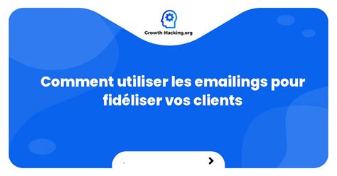 Comment utiliser les emailings pour fidéliser vos clients