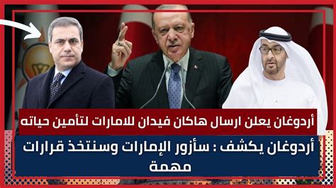 أردوغان يكشف سأزور الإمارات وسنتخذ قرارات مهمة ويعلن نيته ارسال هاكان