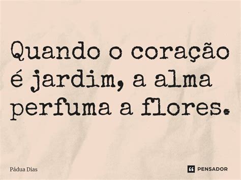 ⁠quando O Coração é Jardim A Alma Pádua Dias Pensador