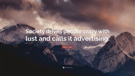 John Lahr Quote: “Society drives people crazy with lust and calls it