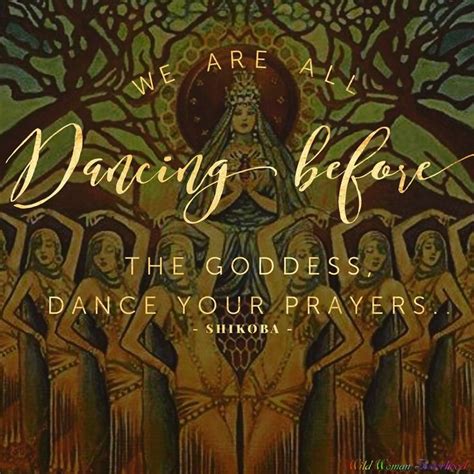 We Are All Dancing Before The Goddess Dance Your Prayers ~ Shikoba