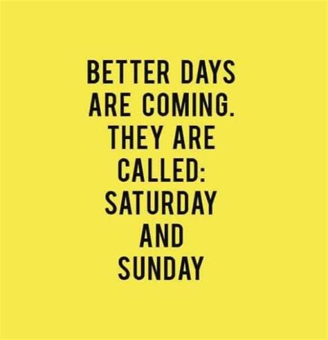 Better Days Are Coming They Are Called Saturday And Sunday Pictures