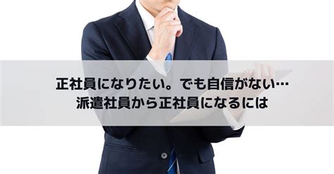 正社員になりたい。でも自信がない派遣社員から正社員になるには 派遣のいろは