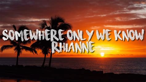 SOMEWHERE ONLY WE KNOW RHIANNE LYRICS YouTube