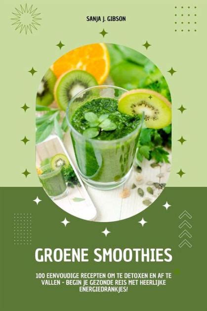 Groene Smoothies Eenvoudige Recepten Om Te Detoxen En Af Te Vallen