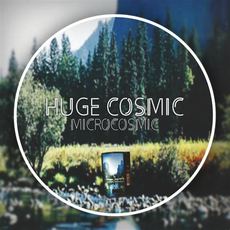 Microcosmic | Huge Cosmic