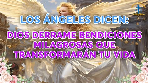 LOS ÁNGELES DICEN DIOS DERRAME BENDICIONES MILAGROSAS QUE