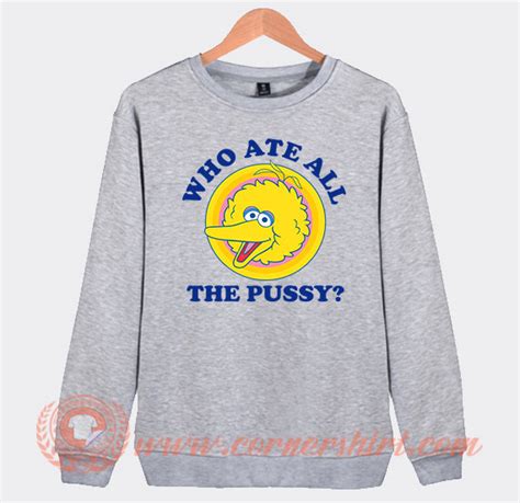 Big Bird Who Ate All The Pussy Sweatshirt On Sale