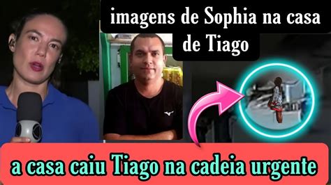 Caso Sophia Imagens Revela Prova A Casa Caiu Tiago Na Cadeia