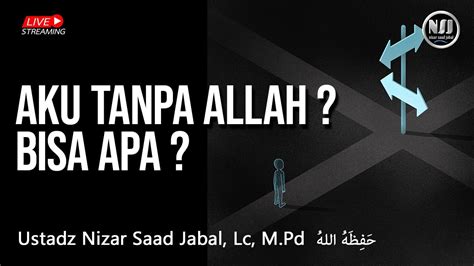 AKU TANPA ALLAH BISA APA Ustadz Nizar Saad Jabal Lc M Pd